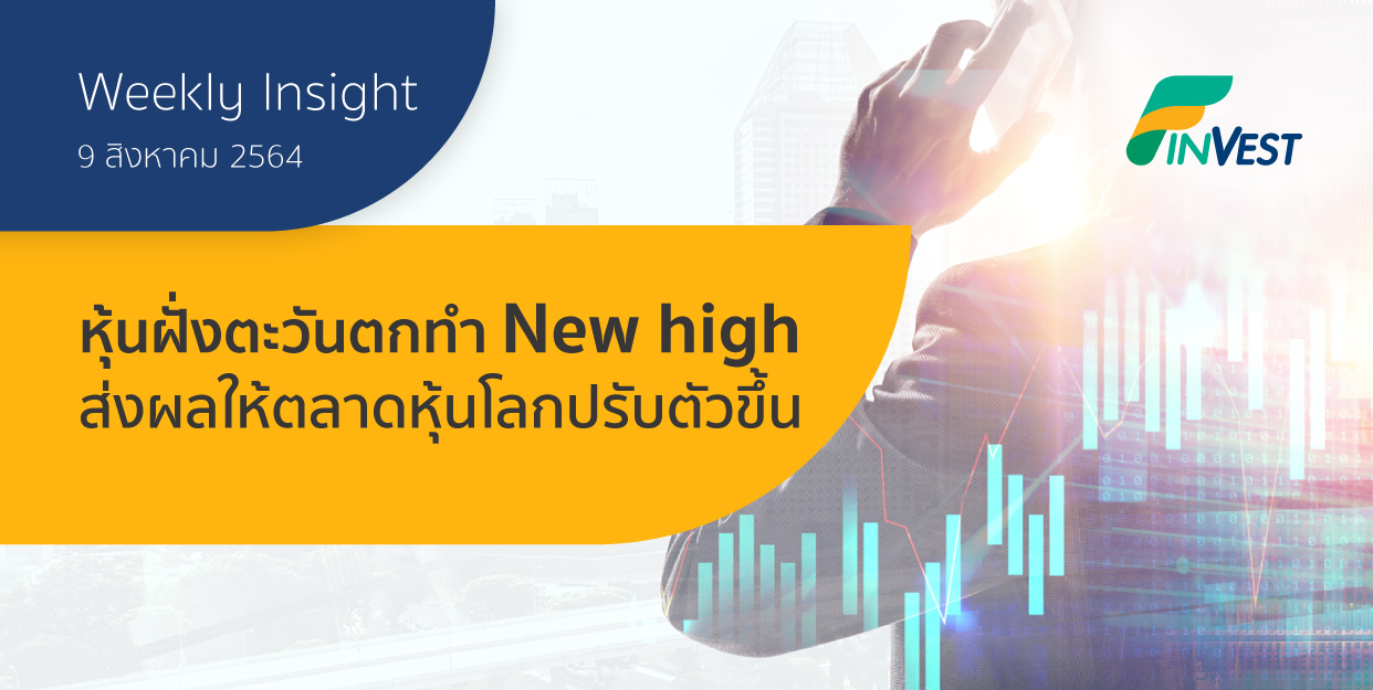 Weekly Insight 9 สิงหาคม 2564 หุ้นฝั่งตะวันตกทำ New high ส่งผลให้ตลาดหุ้นโลกปรับตัวขึ้น