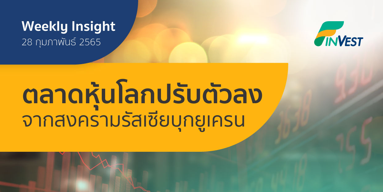 Weekly Insight 28 ก.พ. 2565 | ตลาดหุ้นโลกปรับตัวลง จากสงครามรัสเซียบุกยูเครน