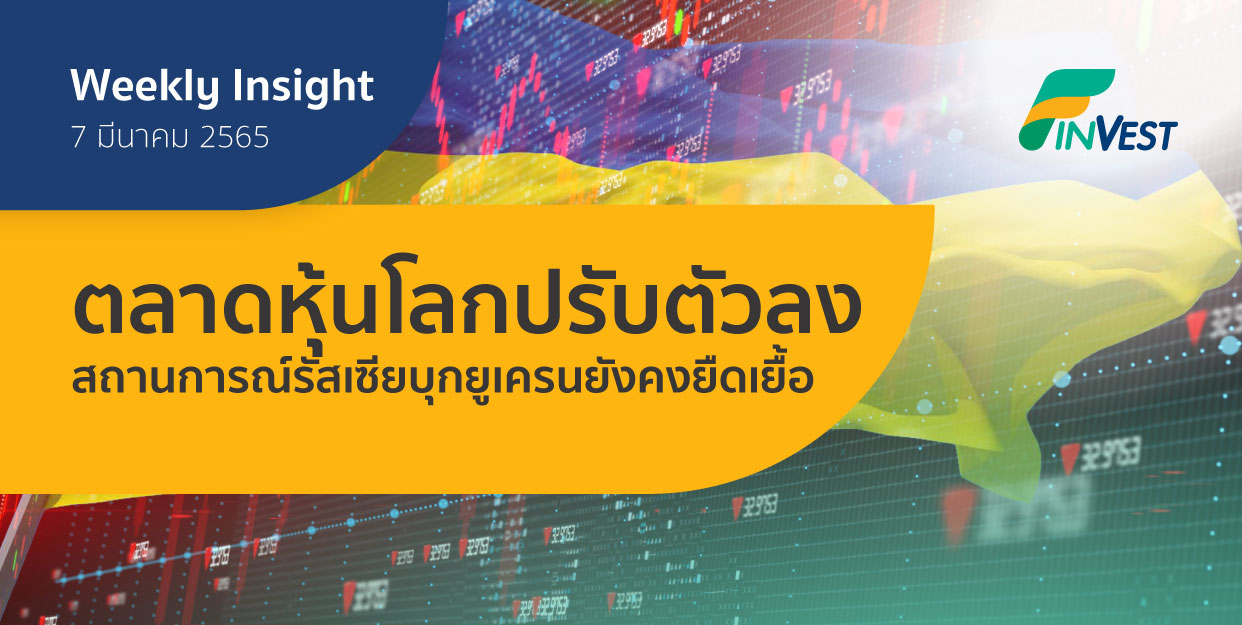 Weekly Insight 7 มี.ค. 2565 | ตลาดหุ้นโลกปรับตัวลงต่อ รัสเซียบุกยูเครนยังคงยืดเยื้อ เงินเฟ้อกดดันเศรษฐกิจโลก