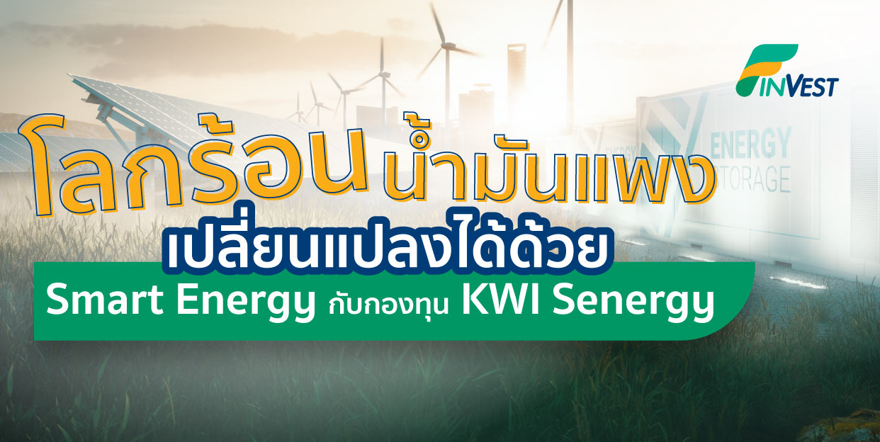 โลกร้อน น้ำมันแพง เปลี่ยนแปลงได้ด้วย Smart Energy กับกองทุน KWI Senergy