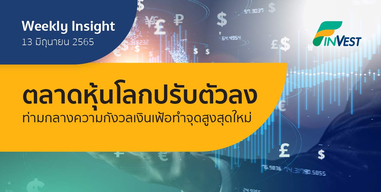 Weekly Insight 13 มิ.ย. 2565 | ตลาดหุ้นโลกปรับตัวลง ท่ามกลางความกังวลเงินเฟ้อทำจุดสูงสุดใหม่