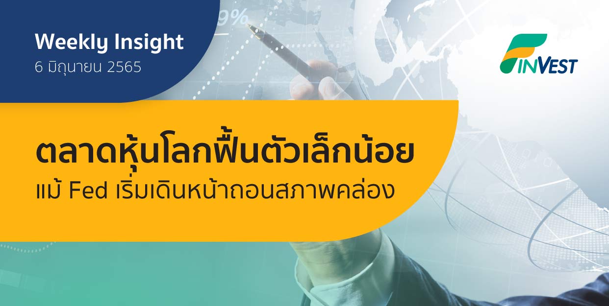 Weekly Insight 6 มิ.ย. 2565 | ตลาดหุ้นโลกฟื้นตัวเล็กน้อยแม้ Fed เริ่มเดินหน้าถอนสภาพคล่อง