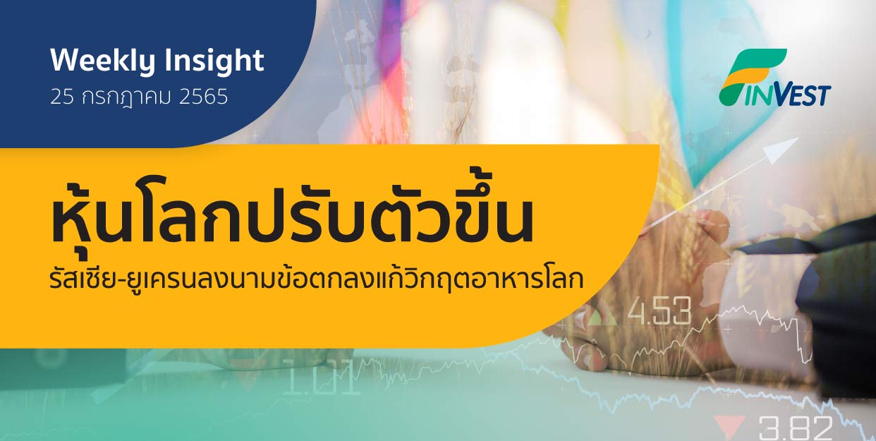 Weekly Insight 25 ก.ค. 2565 | หุ้นโลกปรับตัวขึ้น รัสเซีย-ยูเครนลงนามข้อตกลงแก้วิกฤตอาหารโลก