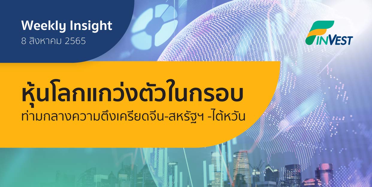 Weekly Insight 8 ส.ค. 2565 | หุ้นโลกแกว่งตัวในกรอบ ท่ามกลางความตึงเครียดจีน-สหรัฐฯ-ไต้หวัน