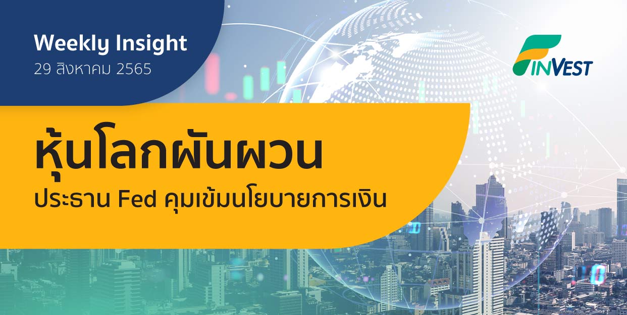 Weekly Insight 29 ส.ค. 2565 | หุ้นโลกผันผวน ประธาน Fed คุมเข้มนโยบายการเงิน