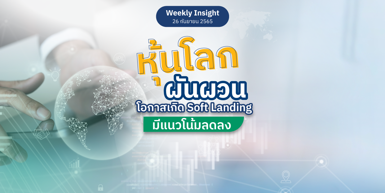 Weekly Insight 26 ก.ย. 2565 | หุ้นโลกผันผวน โอกาสเกิด Soft Landing มีแนวโน้มลดลง