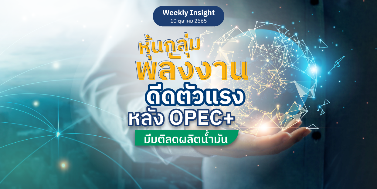 Weekly Insight 10 ต.ค. 2565 | หุ้นกลุ่มพลังงานดีดตัวแรง หลัง OPEC+ มีมติลดผลิตน้ำมัน