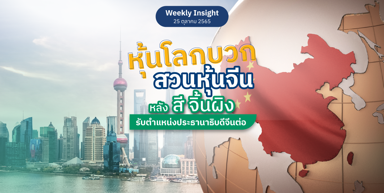 Weekly Insight 25 ต.ค. 2565 | หุ้นโลกบวกสวนหุ้นจีน หลัง สี จิ้นผิง ได้รับตำแหน่งประธานาธิบดีจีนต่อ
