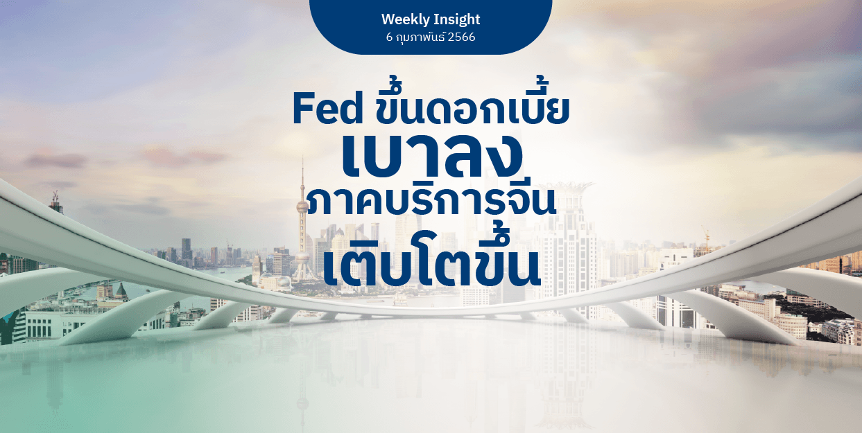 Weekly Insight 6 ก.พ. 2566 | Fed ขึ้นดอกเบี้ยเบาลง ภาคบริการจีนเติบโตขึ้น