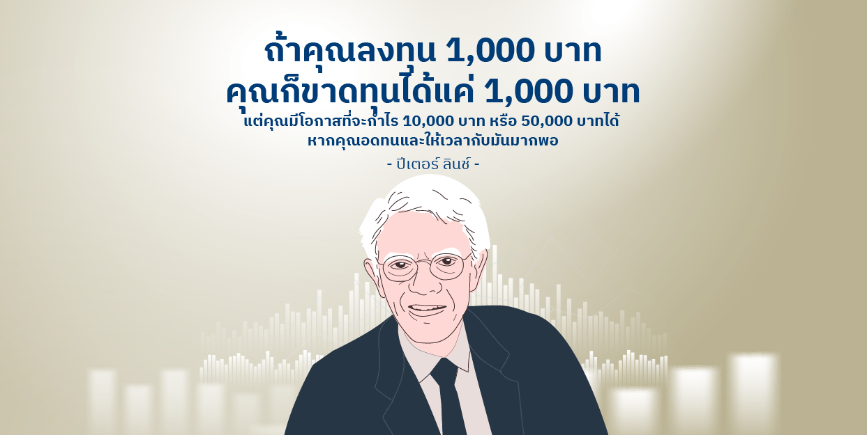 ถ้าคุณลงทุน 1,000 บาท คุณก็ขาดทุนได้แค่ 1,000 บาท แต่คุณมีโอกาสที่จะกำไร 10,000 บาท หรือ 50,000 บาทได้ หากคุณอดทนและให้เวลากับมันมากพอ – ปีเตอร์ ลินช์