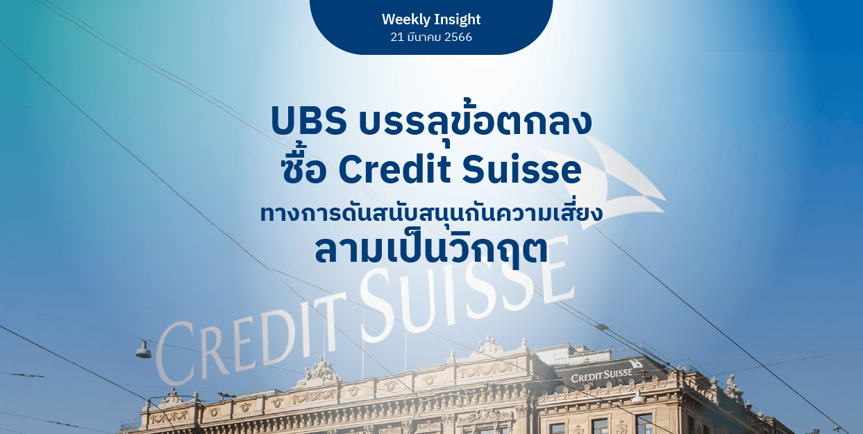 Weekly Insight 21 มี.ค. 2566 | UBS บรรลุข้อตกลงซื้อ Credit Suisse ทางการดันสนับสนุน กันความเสี่ยงสามเป็นวิกฤต