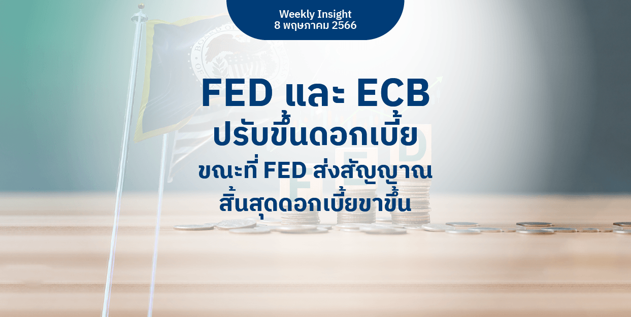 Weekly Insight 8 พ.ค. 2566 | FED และ ECB ปรับขึ้นดอกเบี้ย ขณะที่ FED ส่งสัญญาณสิ้นสุดดอกเบี้ยขาขึ้น