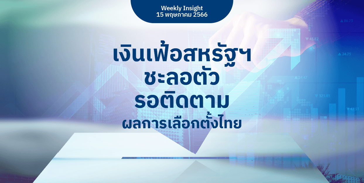 Weekly Insight 15 พ.ค. 2566 | เงินเฟ้อสหรัฐฯ ชะลอตัว รอติดตามผลการเลือกตั้งไทย