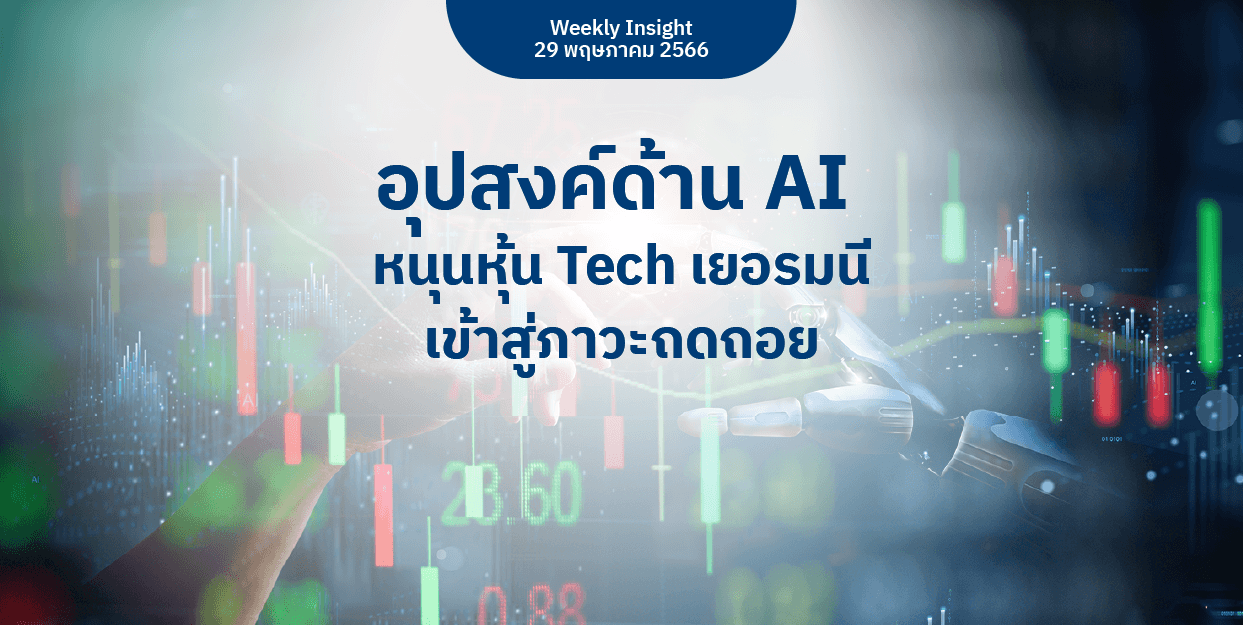 Weekly Insight 29 พ.ค. 2566 | อุปสงค์ด้าน AI หนุนหุ้น Tech เยอรมนีเข้าสู่ภาวะถดถอย