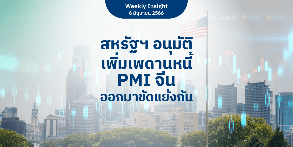 Weekly Insight 6 มิ.ย. 2566 | สหรัฐฯ อนุมัติเพิ่มเพดานหนี้ PMI จีน ออกมาขัดแย้งกัน