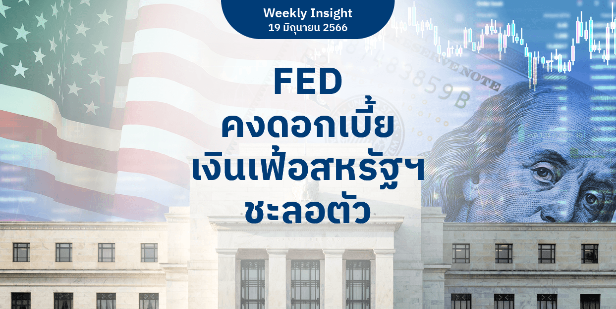 Weekly Insight 19 มิ.ย. 2566 | FED คงดอกเบี้ย เงินเฟ้อสหรัฐฯ ชะลอตัว