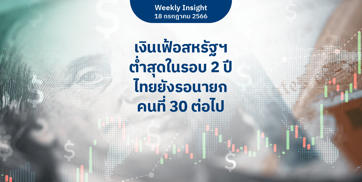 Weekly Insight 18 ก.ค. 2566 | เงินเฟ้อสหรัฐฯ ต่ำสุดในรอบ 2 ปี ไทยยังรอนายกคนที่ 30 ต่อไป
