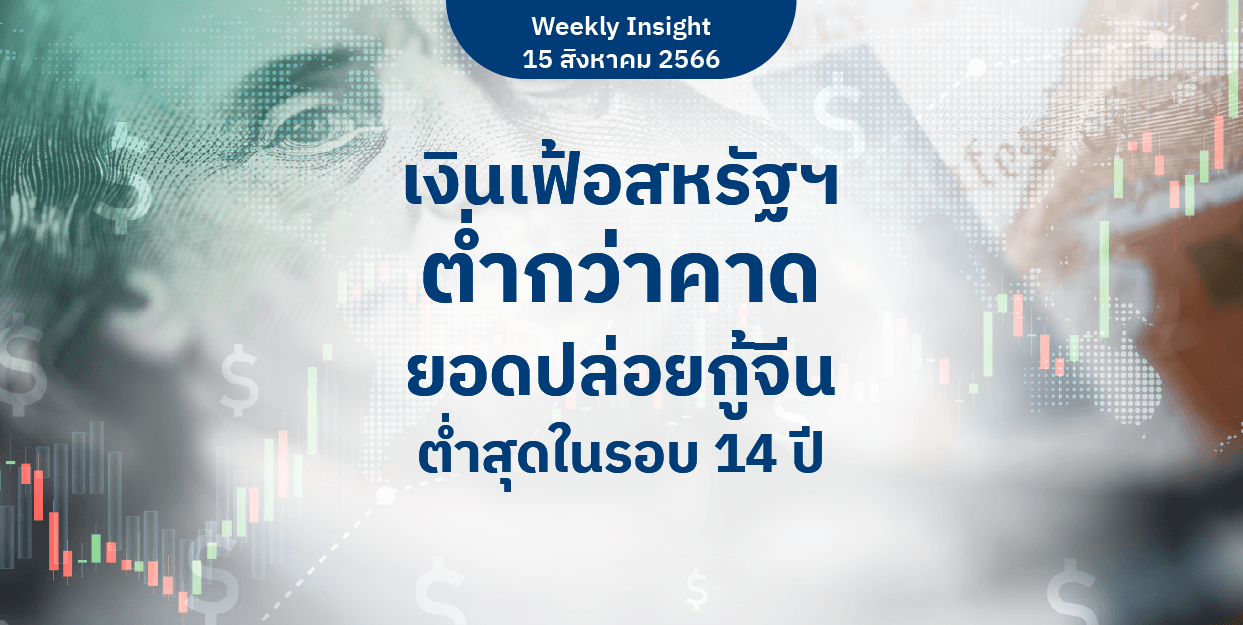 Weekly Insight 15 ส.ค. 2566 | เงินเฟ้อสหรัฐฯ ต่ำกว่าคาด ยอดปล่อยกู้จีนต่ำสุดในรอบ 14 ปี