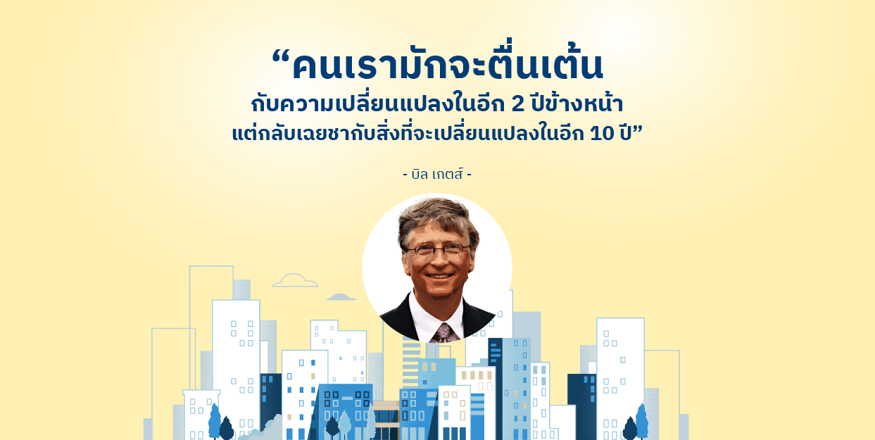 “คนเรามักจะตื่นเต้นกับความเปลี่ยนแปลงในอีก 2 ปีข้างหน้า แต่กลับเฉยชากับสิ่งที่จะเปลี่ยนแปลงในอีก 10 ปี” – บิล เกตส์