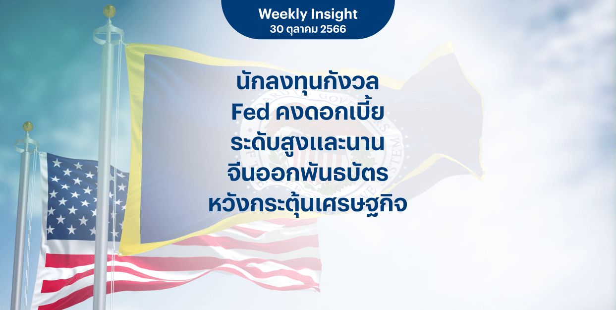 Weekly Insight 30 ต.ค. 2566 | นักลงทุนกังวล Fed คงดอกเบี้ยระดับสูงและนาน จีนออกพันธบัตร หวังกระตุ้นเศรษฐกิจ