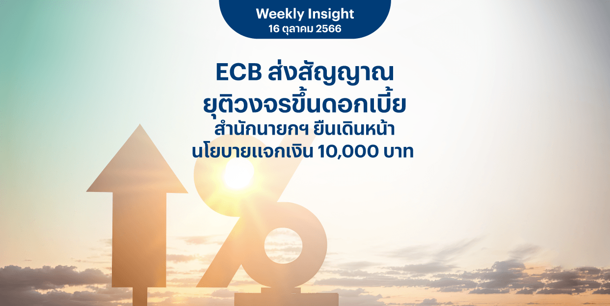 Weekly Insight 16 ต.ค. 2566 | ECB ส่งสัญญาณยุติวงจรขึ้นดอกเบี้ย สำนักนายกฯ ยืนเดินหน้านโยบายแจกเงิน 10,000 บาท