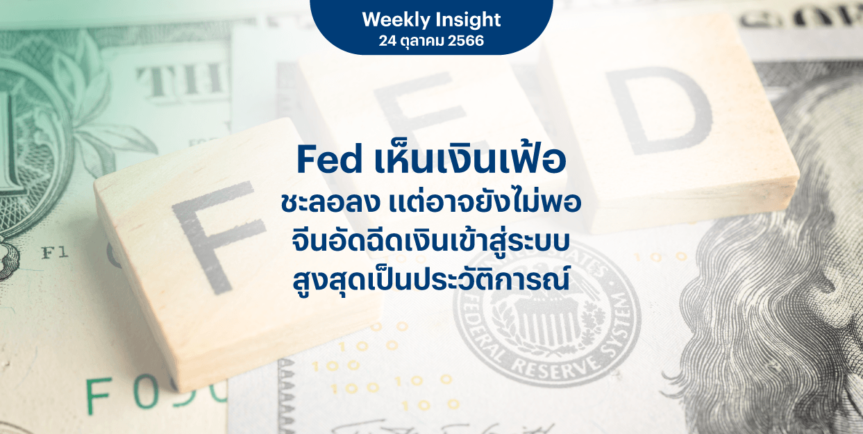 Weekly Insight 24 ต.ค. 2566 | Fed เห็นเงินเฟ้อชะลอลง แต่อาจยังไม่พอ จีนอัดฉีดเงินเข้าสู่ระบบสูงสุดเป็นประวัติการณ์