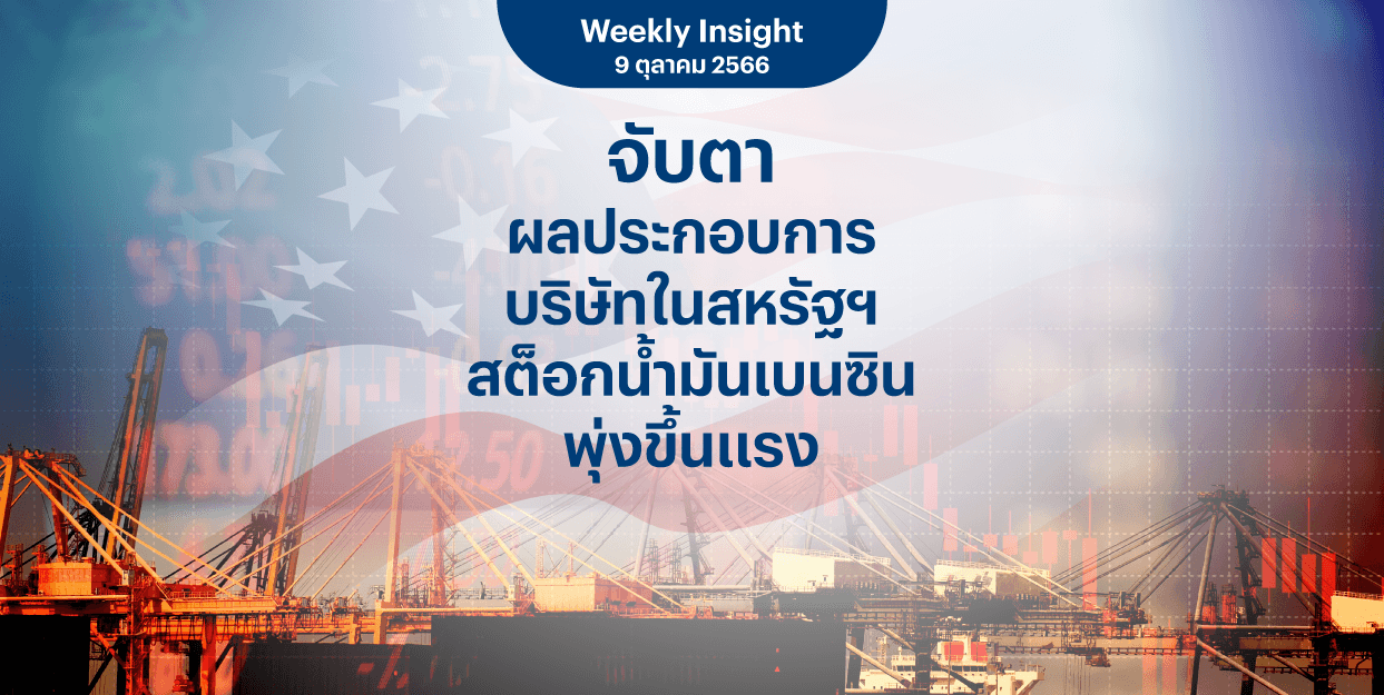 Weekly Insight 9 ต.ค. 2566 | จับตาผลประกอบการบริษัทในสหรัฐฯ สต็อกน้ำมันเบนซินพุ่งขึ้นแรง