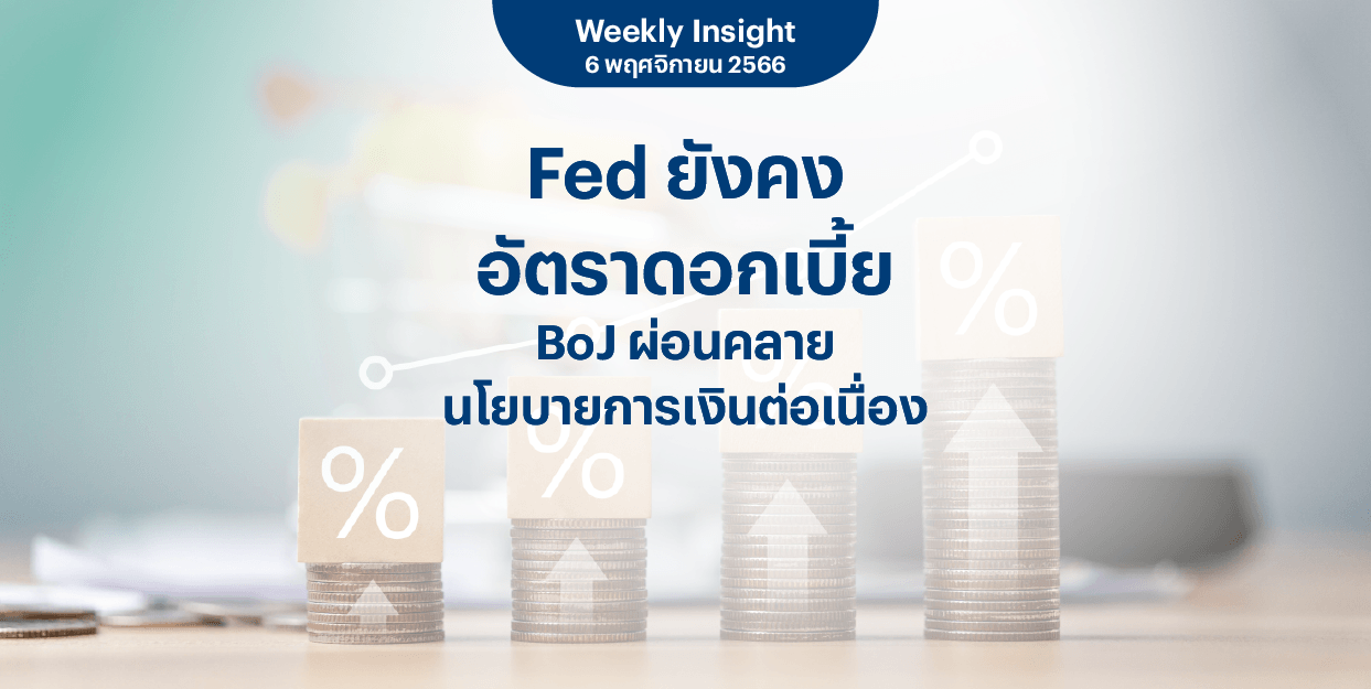 Weekly Insight 6 พ.ย. 2566 | Fed ยังคงอัตราดอกเบี้ย BoJ ผ่อนคลายนโยบายการเงินต่อเนื่อง