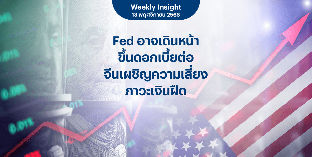 Weekly Insight 13 พ.ย. 2566 | Fed อาจเดินหน้าขึ้นดอกเบี้ยต่อ จีนเผชิญความเสี่ยงภาวะเงินฝืด