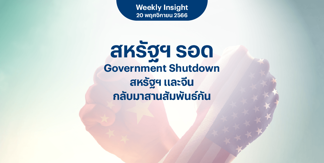 Weekly Insight 20 พ.ย. 2566 | สหรัฐฯ รอด Government Shutdown สหรัฐฯ และจีน กลับมาสานสัมพันธ์กัน