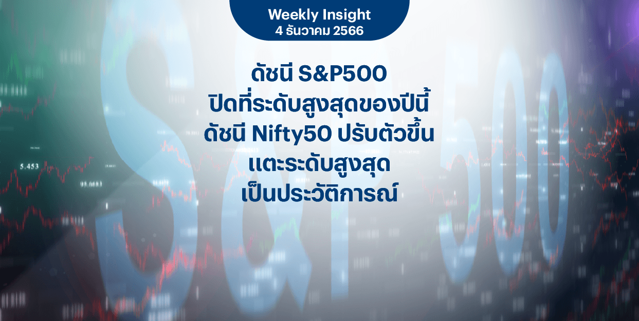 Weekly Insight 4 ธ.ค. 2566 | ดัชนี S&P500 ปิดที่ระดับสูงสุดของปีนี้ ดัชนี Nifty50 ปรับตัวขึ้นแตะระดับสูงสุดเป็นประวัติการณ์