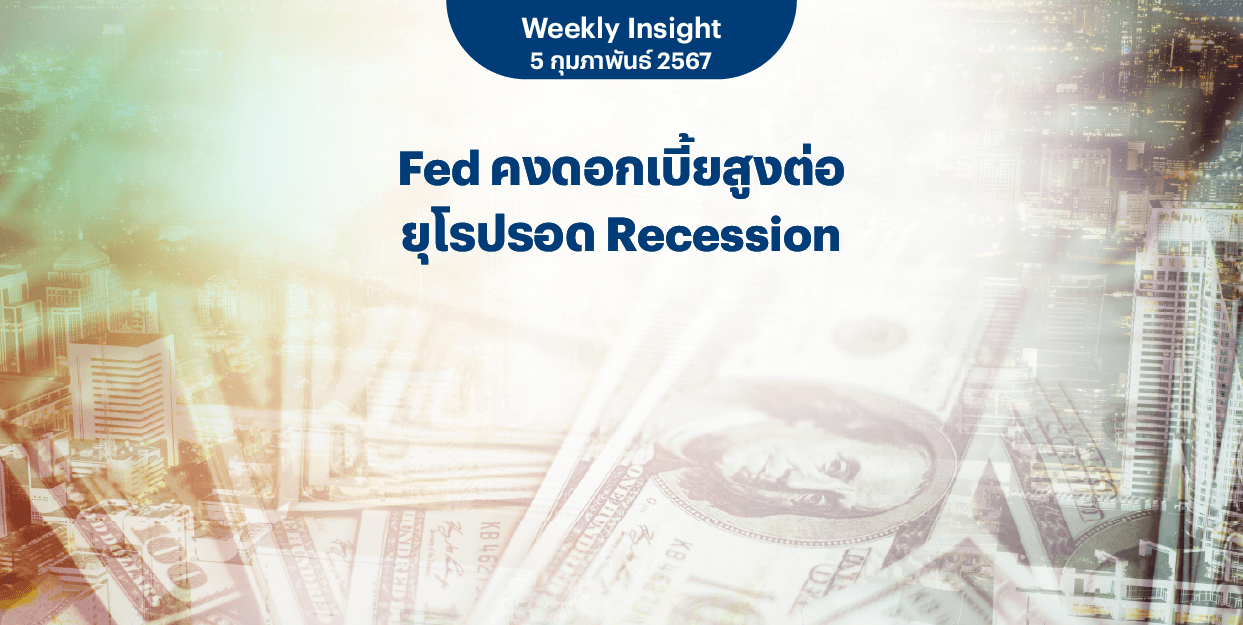 Weekly Insight 5 ก.พ. 2567 | Fed คงดอกเบี้ยสูงต่อ ยุโรปรอด Recession