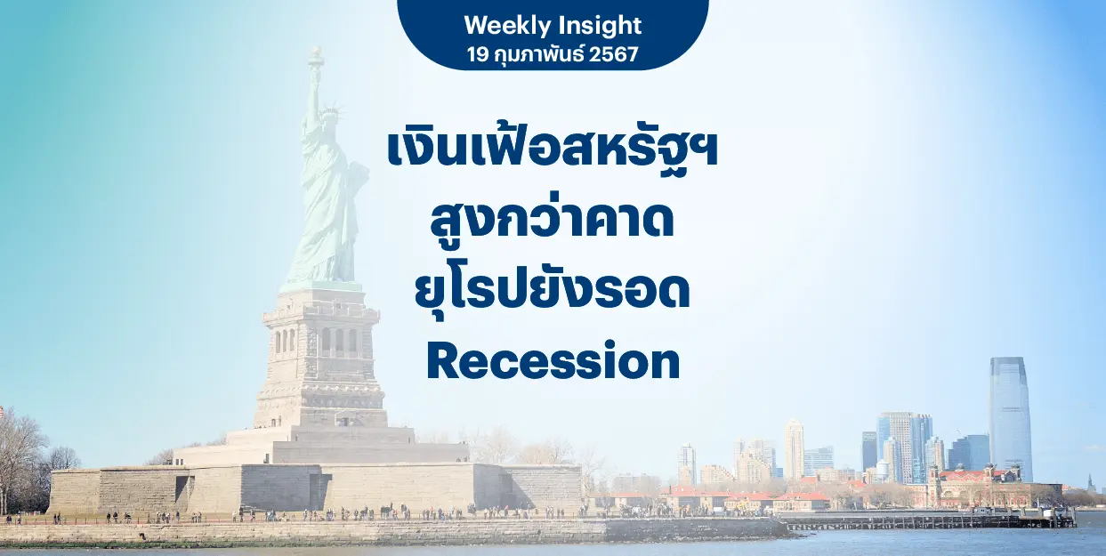 Weekly Insight 19 ก.พ. 2567 | เงินเฟ้อสหรัฐฯ สูงกว่าคาด ยุโรปยังรอด Recession