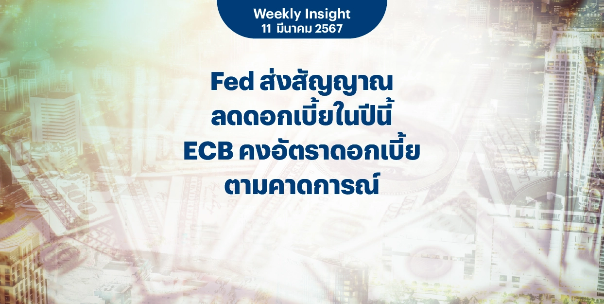 Weekly Insight 11 มี.ค. 2567 | Fed ส่งสัญญาณลดดอกเบี้ยในปีนี้ ECB คงอัตราดอกเบี้ยตามคาดการณ์