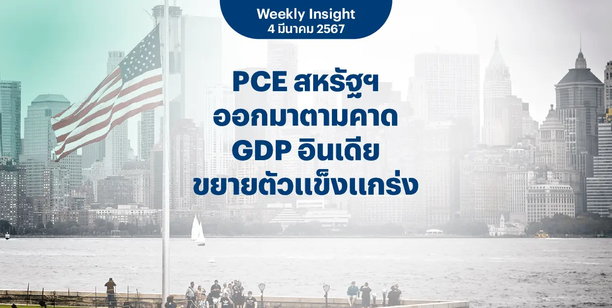 Weekly Insight 4 มี.ค. 2567 | PCE สหรัฐฯ ออกมาตามคาด GDP อินเดียขยายตัวแข็งแกร่ง