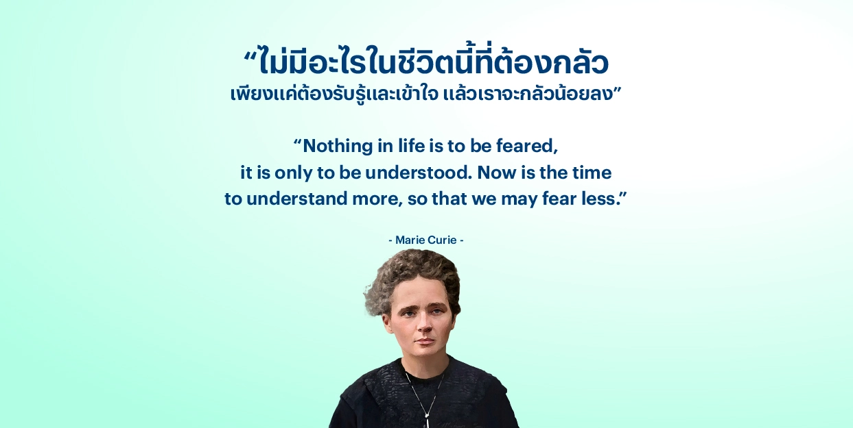 “ไม่มีอะไรในชีวิตนี้ที่ต้องกลัว เพียงแค่ต้องรับรู้และเข้าใจ แล้วเราจะกลัวน้อยลง” – มารี กูว์รี