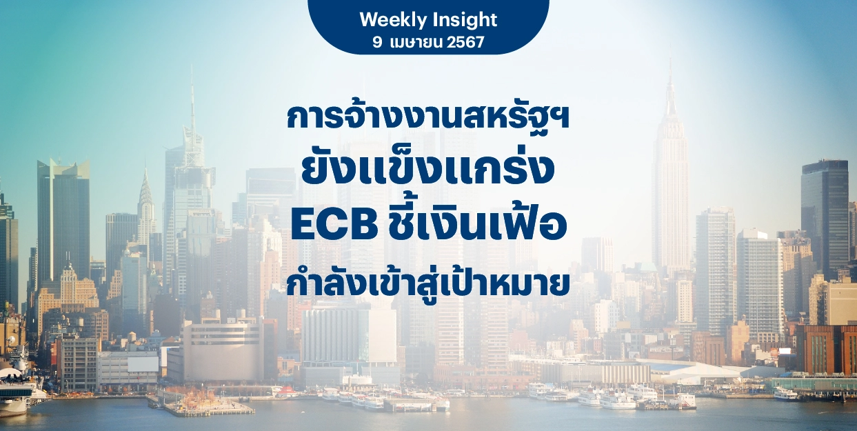 Weekly Insight 9 เม.ย. 2567 | การจ้างงานสหรัฐฯ ยังแข็งแกร่ง ECB ชี้เงินเฟ้อกำลังเข้าสู่เป้าหมาย