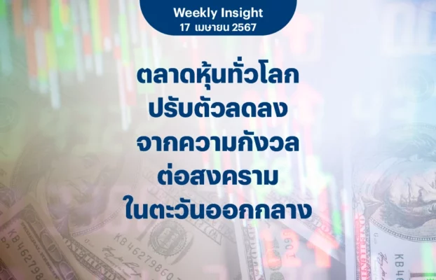 Weekly Insight 17 เม.ย. 2567 | ตลาดหุ้นทั่วโลกปรับตัวลดลง จากความกังวลต่อสงครามในตะวันออกกลาง