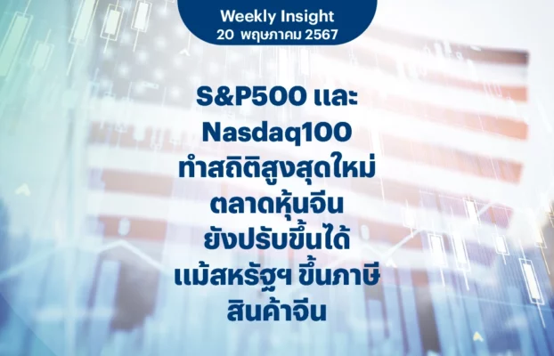 Weekly Insight 20 พ.ค. 2567 | S&P500 และ Nasdaq100 ทำสถิติสูงสุดใหม่ ตลาดหุ้นจีนยังปรับขึ้นได้ แม้สหรัฐฯ ขึ้นภาษีสินค้าจีน