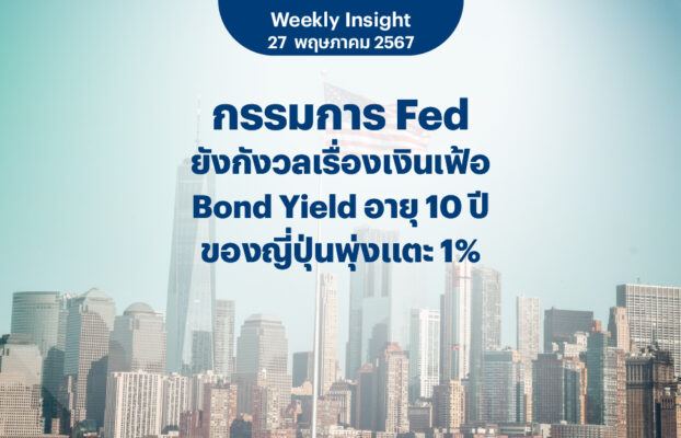 Weekly Insight 27 พ.ค. 2567 | กรรมการ Fed ยังกังวลเรื่องเงินเฟ้อ Bond Yield อายุ 10 ปีของญี่ปุ่นพุ่งแตะ 1%