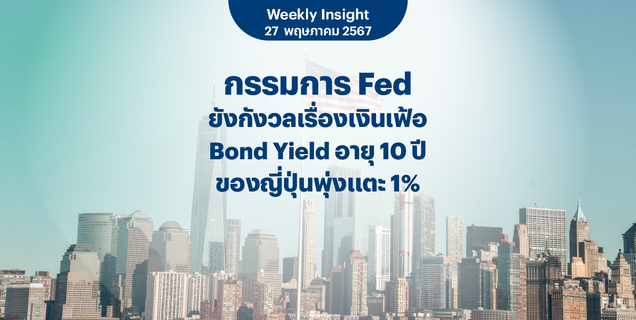 Weekly Insight 27 พ.ค. 2567 | กรรมการ Fed ยังกังวลเรื่องเงินเฟ้อ Bond Yield อายุ 10 ปีของญี่ปุ่นพุ่งแตะ 1%
