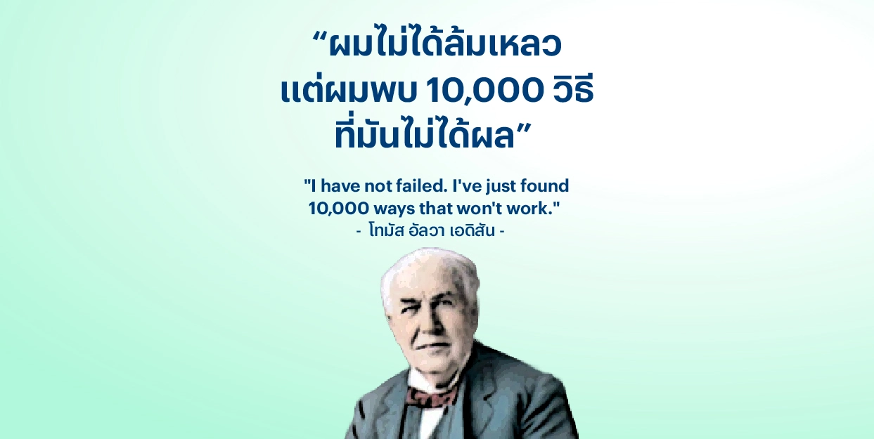 “ผมไม่ได้ล้มเหลว แต่ผมพบ 10,000 วิธีที่มันไม่ได้ผล” – โทมัส อัลวา เอดิสัน