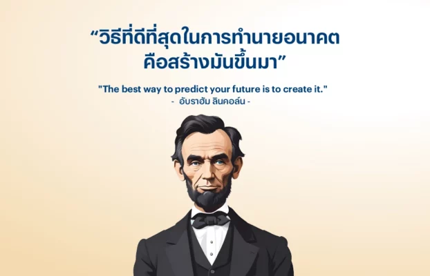 “วิธีที่ดีที่สุดในการทำนายอนาคต คือสร้างมันขึ้นมา” – อับราฮัม ลินคอล์น