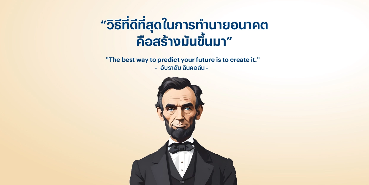 “วิธีที่ดีที่สุดในการทำนายอนาคต คือสร้างมันขึ้นมา” – อับราฮัม ลินคอล์น