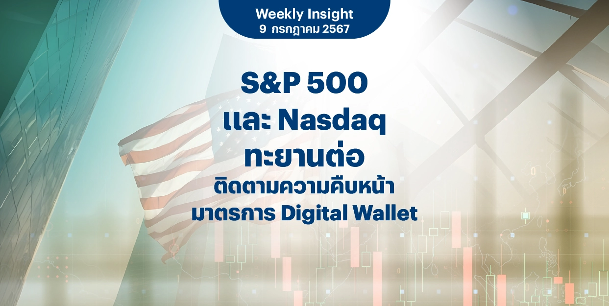 Weekly Insight 9 ก.ค. 2567 | S&P 500 และ Nasdaq ทะยานต่อ ติดตามความคืบหน้ามาตรการ Digital Wallet