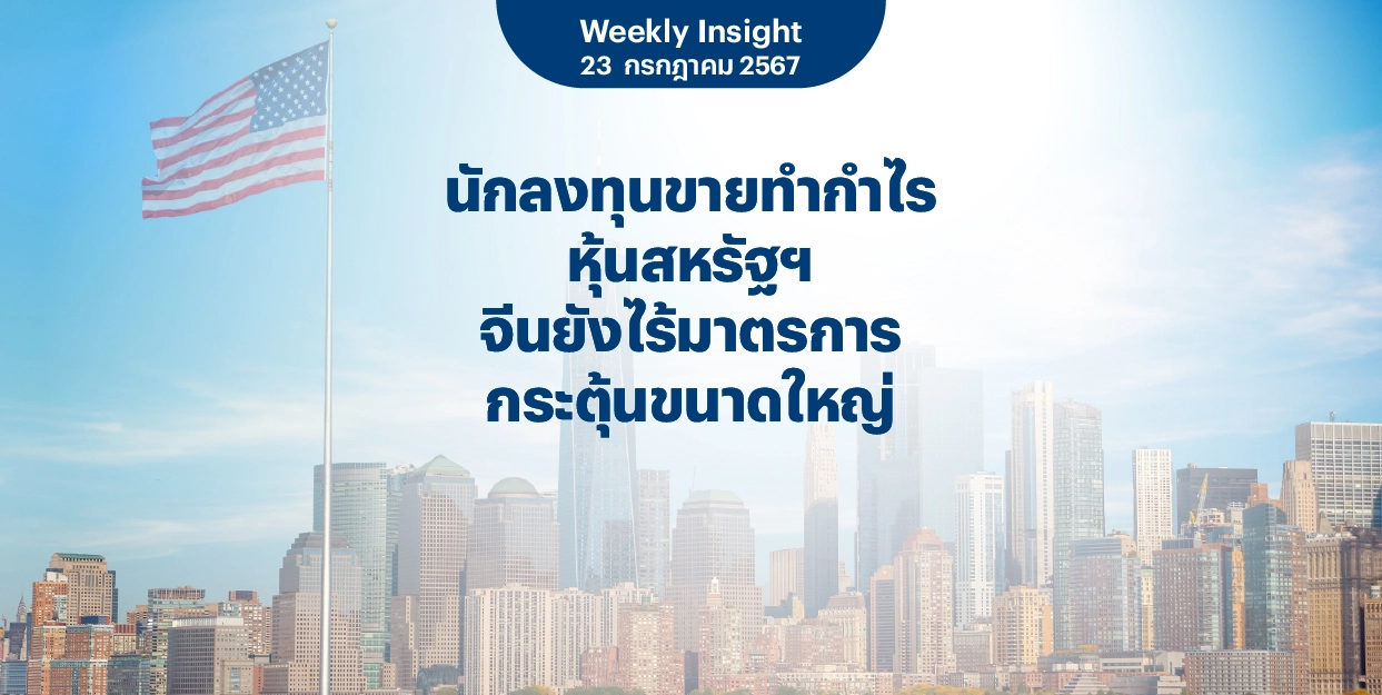 Weekly Insight 30 ก.ค. 2567 | นักลงทุนขายทำกำไรหุ้นสหรัฐฯ จีนยังไร้มาตรการกระตุ้นขนาดใหญ่