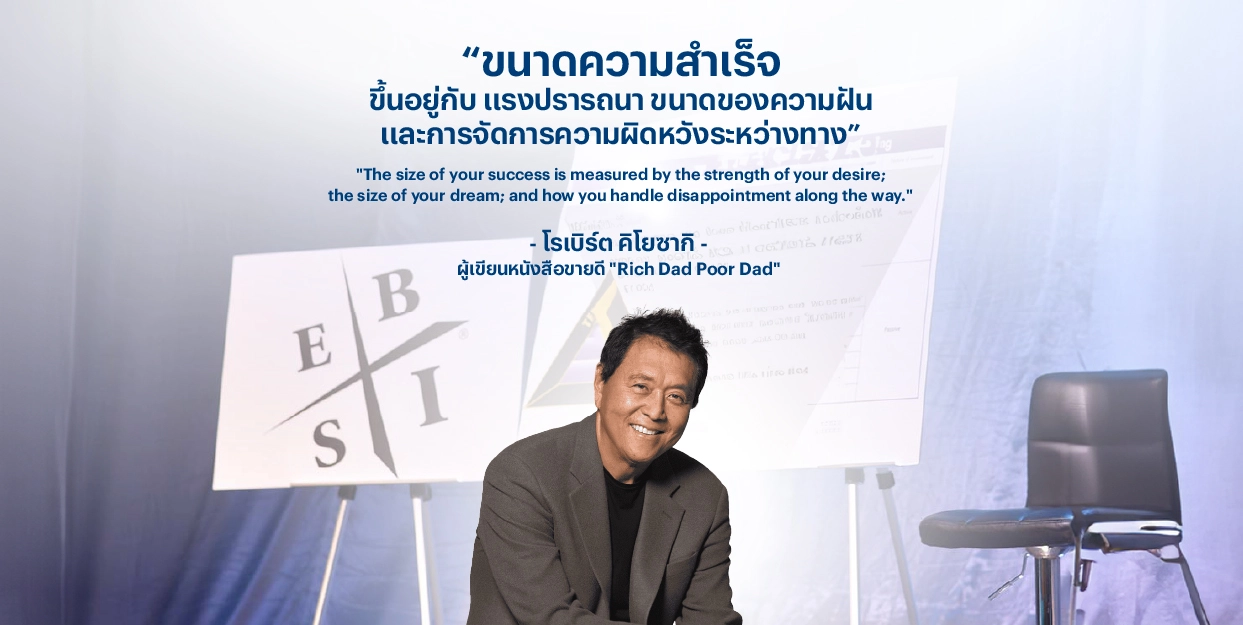 “ขนาดความสำเร็จ ขึ้นอยู่กับ แรงปรารถนา ขนาดของความฝัน และการจัดการความผิดหวังระหว่างทาง” – โรเบิร์ต คิโยซากิ
