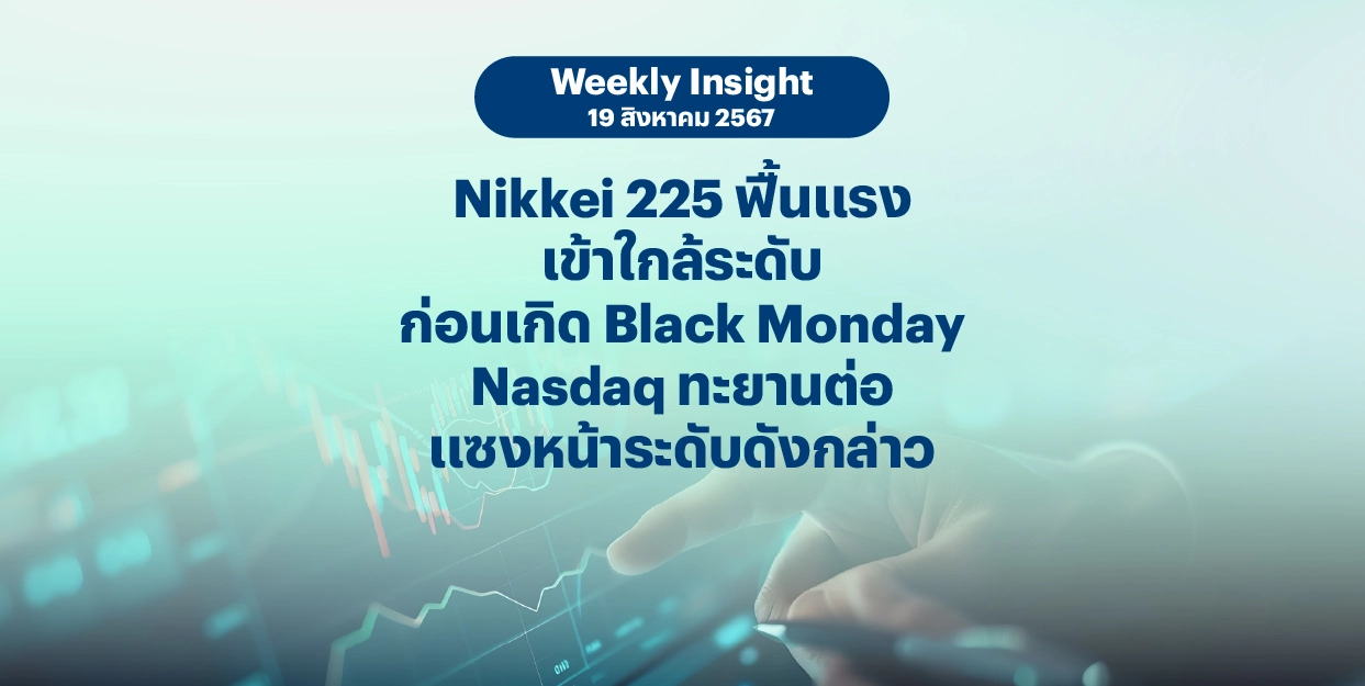 Weekly Insight 19 ส.ค. 2567 | Nikkei 225 ฟื้นแรงเข้าใกล้ระดับก่อนเกิด Black Monday Nasdaq ทะยานต่อ แซงหน้าระดับดังกล่าว