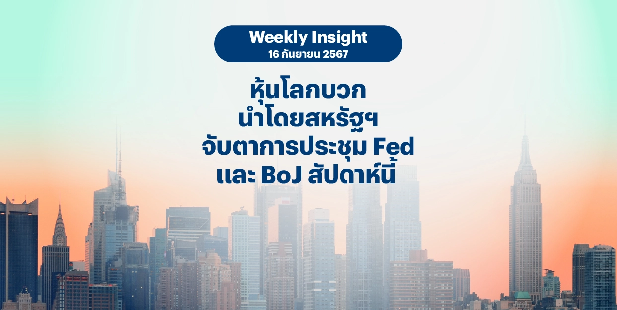 Weekly Insight 16 ก.ย. 2567 | หุ้นโลกบวก นำโดยสหรัฐฯ จับตาการประชุม Fed และ BoJ สัปดาห์นี้