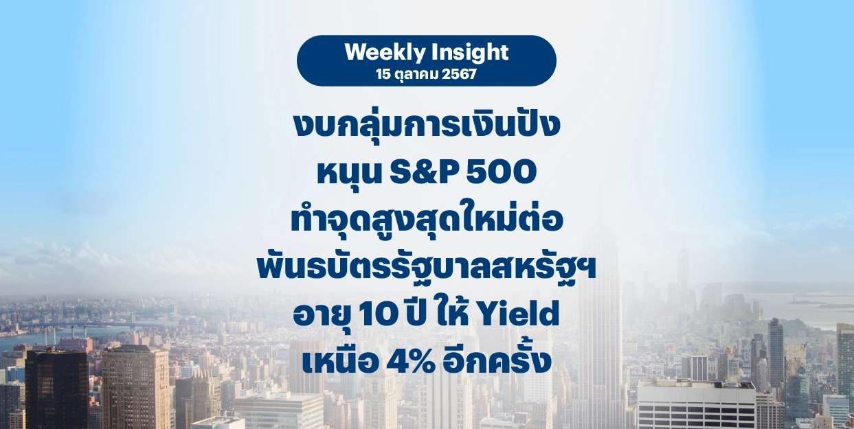 Weekly Insight 15 ต.ค. 2567 | งบกลุ่มการเงินปัง หนุน S&P500 ทำจุดสูงสุดใหม่ต่อ พันธบัตรรัฐบาลสหรัฐฯ อายุ 10 ปี ให้ Yield เหนือ 4% อีกครั้ง